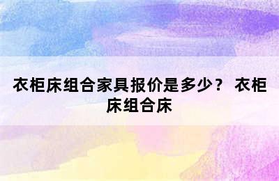 衣柜床组合家具报价是多少？ 衣柜床组合床